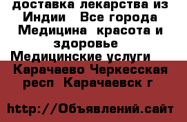 доставка лекарства из Индии - Все города Медицина, красота и здоровье » Медицинские услуги   . Карачаево-Черкесская респ.,Карачаевск г.